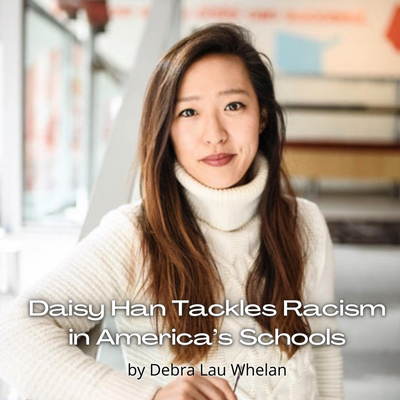 Daisy Han Tackles Racism in America’s Schools by Debra Lau Whelan